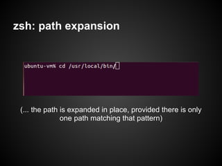 zsh: path expansion




 (... the path is expanded in place, provided there is only
               one path matching that pattern)
 