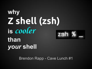 why
Z shell (zsh)
is cooler
than
your shell
   Brendon Rapp - Cave Lunch #1
 
