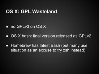OS X: GPL Wasteland

● no GPLv3 on OS X

● OS X bash: final version released as GPLv2

● Homebrew has latest Bash (but man...