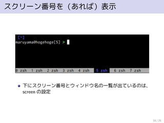 スクリーン番号を（あれば）表示
下にスクリーン番号とウィンドウ名の一覧が出ているのは、
screen の設定
10 / 25
 