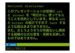devlove% disclaimer
                         zsh
   screen
                             zsh
  screen              hack
                       !




0 zsh !
2011/09/12
 