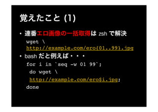 ??                         zsh
     wget 
     http://example.com/ero{01..99}.jpg!
?? bash
     for i in `seq -w 01 99`;!
      do wget !
      http://example.com/ero$i.jpg;!
     done
 