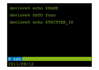 devlove% echo $NAME
devlove% SATO Yozo
devlove% echo $TWITTER_ID




0 zsh !
2011/09/12
 