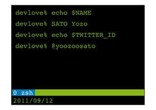 devlove% echo $NAME
devlove% SATO Yozo
devlove% echo $TWITTER_ID
devlove% @yoozoosato




0 zsh !
2011/09/12
 