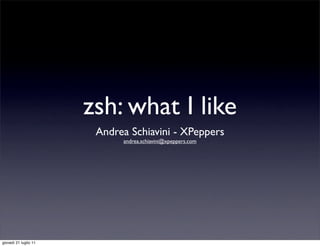 zsh: what I like
                        Andrea Schiavini - XPeppers
                             andrea.schiavini@xpeppers.com




giovedì 21 luglio 11
 