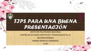 TIPS PARA UNA BUENA
PRESENTACIÓN
INSTITUTO POLITÉCNICO NACIONAL
CENTRO DE ESTUDIOS CIENTIFICOS Y TÉCNOLOGICOS No.11
WILFRIDO MASSIEU
XIMENA MORALES FERNÁNDEZ
1IV20
 