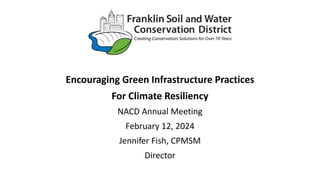 Encouraging Green Infrastructure Practices
For Climate Resiliency
NACD Annual Meeting
February 12, 2024
Jennifer Fish, CPMSM
Director
 
