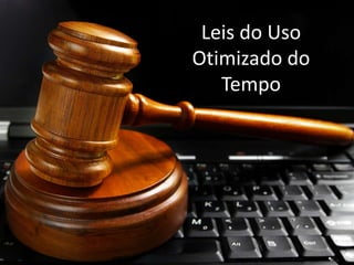Leis do Uso
Otimizado do
Tempo
 