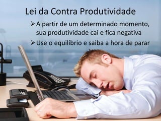 Lei da Contra Produtividade
A partir de um determinado momento,
sua produtividade cai e fica negativa
Use o equilíbrio e saiba a hora de parar
 