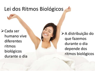 Lei dos Ritmos Biológicos
A distribuição do
que fazemos
durante o dia
depende dos
ritmos biológicos
Cada ser
humano vive
diferentes
ritmos
biológicos
durante o dia
 