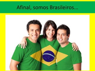 Afinal, somos Brasileiros...
 