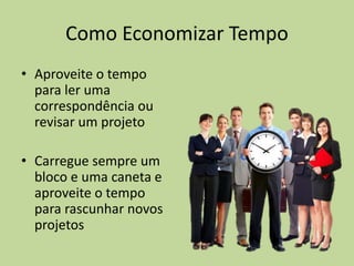 Como Economizar Tempo
• Aproveite o tempo
para ler uma
correspondência ou
revisar um projeto
• Carregue sempre um
bloco e uma caneta e
aproveite o tempo
para rascunhar novos
projetos
 