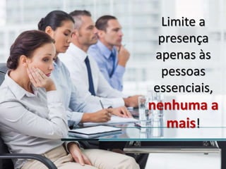 Limite a
presença
apenas às
pessoas
essenciais,
nenhuma a
mais!
 