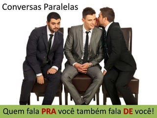 Conversas Paralelas
Quem fala PRA você também fala DE você!
 
