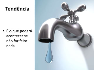 Tendência
• É o que poderá
acontecer se
não for feito
nada.
 