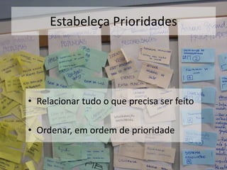 Estabeleça Prioridades
• Relacionar tudo o que precisa ser feito
• Ordenar, em ordem de prioridade
 