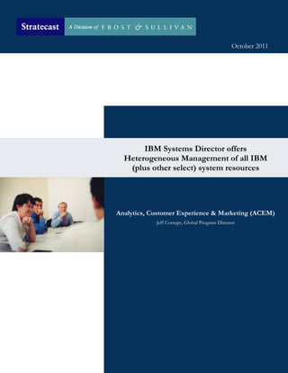 October 2011




       IBM Systems Director offers
  Heterogeneous Management of all IBM
   (plus other select) system resources




Analytics, Customer Experience & Marketing (ACEM)
            Jeff Cotrupe, Global Program Director
 
