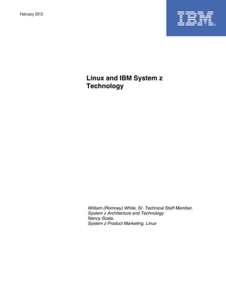 February 2012




                Linux and IBM System z
                Technology




                William (Romney) White, Sr. Technical Staff Member,
                System z Architecture and Technology
                Nancy Scala,
                System z Product Marketing, Linux
 