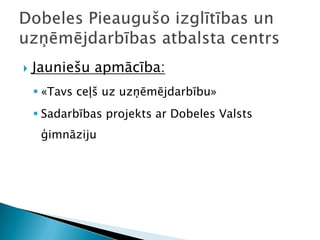    Jauniešu apmācība:
     «Tavs ceļš uz uzņēmējdarbību»
     Sadarbības projekts ar Dobeles Valsts
     ģimnāziju
 