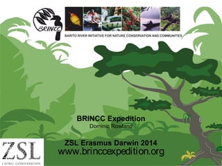 www.brinccexpedition.org
BRINCC Expedition
Dominic Rowland
ZSL Erasmus Darwin 2014
 