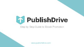 Step by Step Guide to Ebook Promotion
www.publishdrive.com
 
