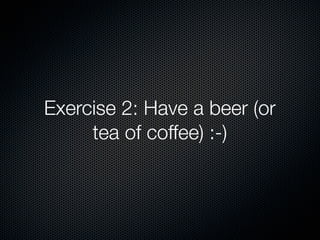 Exercise 2: Have a beer (or
tea of coffee) :-)
 