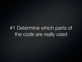 #1 Determine which parts of
the code are really used
 