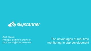 The advantages of real-time
monitoring in app development
Zsolt Varnai
Principal Software Engineer
zsolt.varnai@skyscanner.net
 