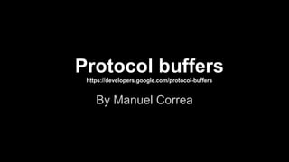 Protocol buffers
https://developers.google.com/protocol-buffers
By Manuel Correa
 