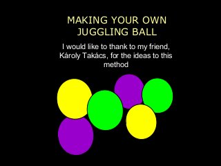 1.MAKING YOUR OWN
JUGGLING BALL
I would like to thank to my friend,
Károly Takács, for the ideas to this
method
 