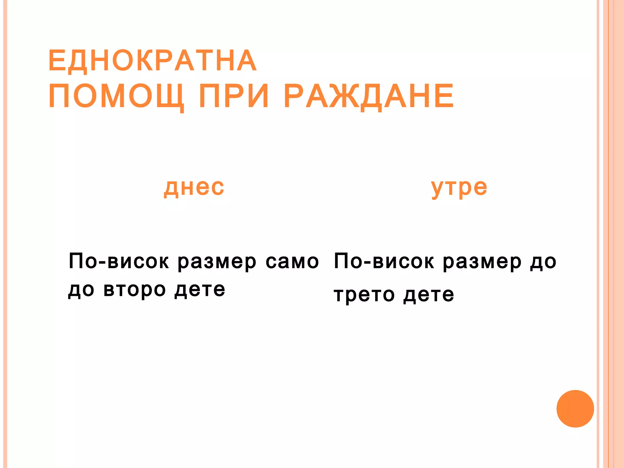 ЕДНОКРАТНА
ПОМОЩ ПРИ РАЖДАНЕ
днес утре
По-висок размер само
до второ дете
По-висок размер до
трето дете
 