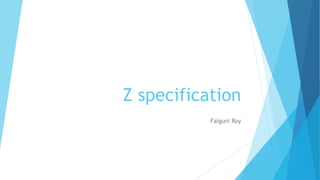 Z specification
Falguni Roy
1
 