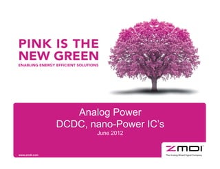 Analog Power
                DCDC, nano-Power IC’s
                                               June 2012


Seite 1   © ZMD AG 2010 - Company Confidential – not to be copied or reproduced without ZMD AG’s consent
 