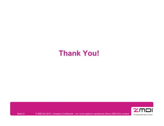 Thank You!




Seite 21   © ZMD AG 2010 - Company Confidential – not to be copied or reproduced without ZMD AG’s consent
 