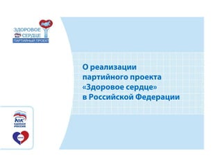 О реализации
партийного проекта
«Здоровое сердце»
в Российской Федерации
 