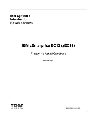 IBM System z
Introduction
November 2012
IBM zEnterprise EC12 (zEC12)
Frequently Asked Questions
Worldwide
ZSQ3058-USEN-03
 