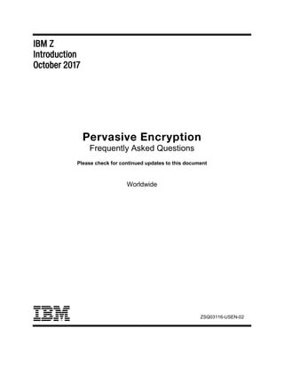 IBM Z
Introduction
October 2017
Pervasive Encryption
Frequently Asked Questions
Please check for continued updates to this document
Worldwide
ZSQ03116-USEN-02
 