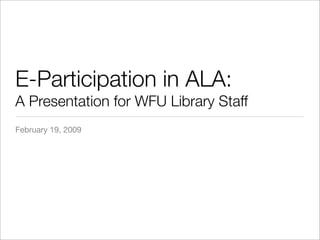 E-Participation in ALA:
A Presentation for WFU Library Staff
February 19, 2009
 