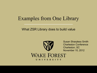 Examples from One Library
 What ZSR Library does to build value


                            Susan Sharpless Smith
                            Charleston Conference
                            Charleston, SC
                            November 10, 2012
 