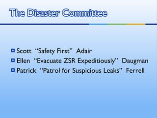 Scott  “Safety First”  Adair Ellen  “Evacuate ZSR Expeditiously”  Daugman Patrick  “Patrol for Suspicious Leaks”  Ferrell 