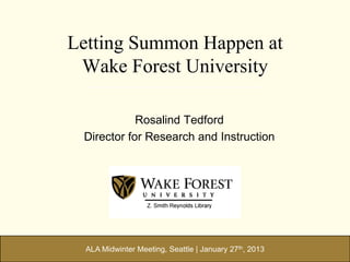 Letting Summon Happen at
 Wake Forest University

            Rosalind Tedford
 Director for Research and Instruction




  ALA Midwinter Meeting, Seattle | January 27th, 2013
 