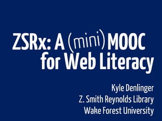 Kyle Denlinger
Z. Smith Reynolds Library
Wake Forest University
ZSRx:A MOOC
forWebLiteracy
 