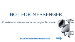 BOT FOR MESSENGER
L' assistente virtuale per la tua pagina Facebook
http://www.marketingaziendale.info/
 