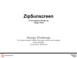 ZipSunscreen A conceptual design by  Seigo Hara habits.stanford.edu   Design Challenge To create health habits through social and mobile technologies Time limit: 20 hours ZipSunscreen Seigo Hara Slide #1 