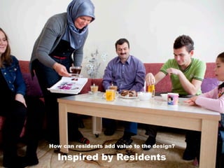 Inspired by Residents
How can residents add value to the design?
 