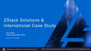 ZStack Solutions &
International Case Study
Ryo Ardian
Product Specialist, APAC
ZCCC, ZCCT (Ryo Ardian)
 