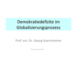 Demokratiedefizite im 
Globalisierungsprozess 
Prof. em. Dr. Georg Auernheimer 
CC-BY Georg Auernheimer 
 