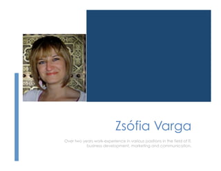 Zsófia Varga
Over two years work-experience in various positions in the field of IT,
           business development, marketing and communication.
 