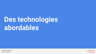 e-art sup | 3A & 3B
Design Interactif
Alexandre Rivaux
arivaux@gmail.com
ixd.education
Des technologies
abordables
 