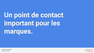 e-art sup | 3A & 3B
Design Interactif
Alexandre Rivaux
arivaux@gmail.com
ixd.education
Un point de contact
important pour les
marques.
 